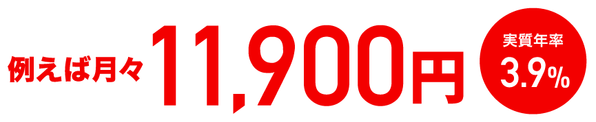 例えば月々11,900円 実質年率3.9%